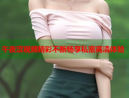 午夜涩视频精彩不断畅享私密高清体验  第1张
