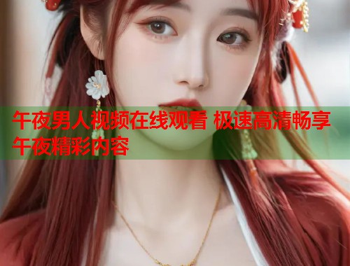 午夜男人视频在线观看 极速高清畅享午夜精彩内容  第1张