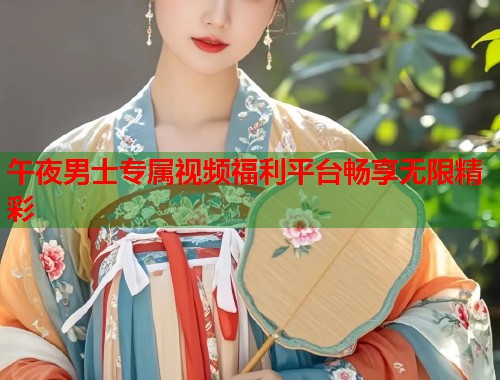 午夜男士专属视频福利平台畅享无限精彩  第1张