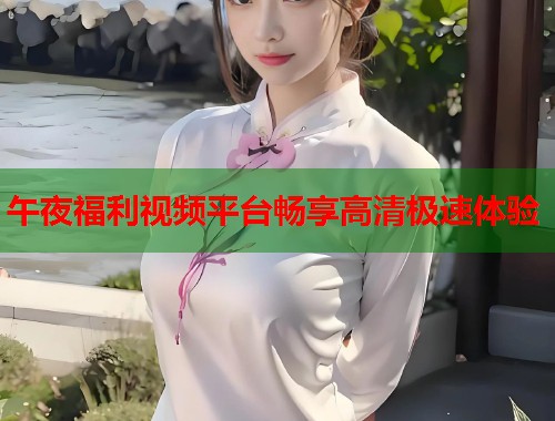 午夜福利视频平台畅享高清极速体验  第2张