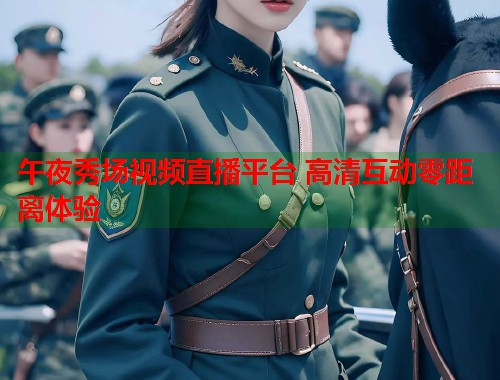 午夜秀场视频直播平台 高清互动零距离体验  第2张