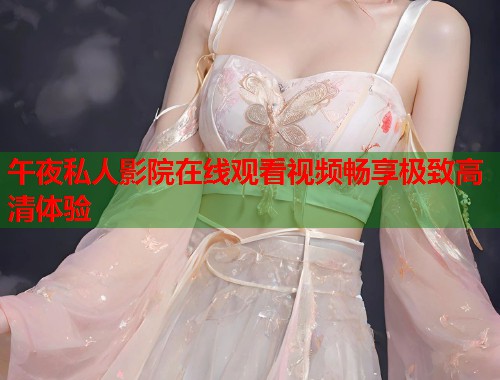 午夜私人影院在线观看视频畅享极致高清体验  第1张