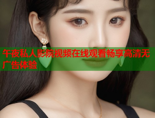 午夜私人影院视频在线观看畅享高清无广告体验  第1张