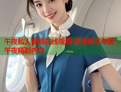 午夜私人视频在线观看 极速畅享专属午夜精彩内容  第1张