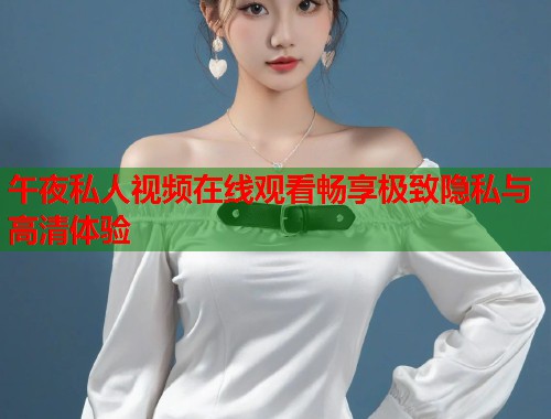 午夜私人视频在线观看畅享极致隐私与高清体验  第1张