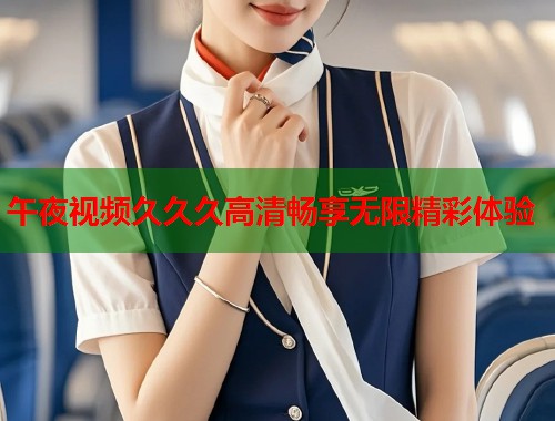 午夜视频久久久高清畅享无限精彩体验  第1张