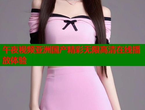 午夜视频亚洲国产精彩无限高清在线播放体验  第1张