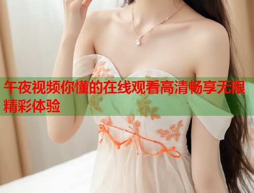 午夜视频你懂的在线观看高清畅享无限精彩体验  第1张