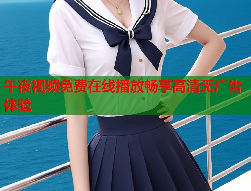 午夜视频免费在线播放畅享高清无广告体验  第1张