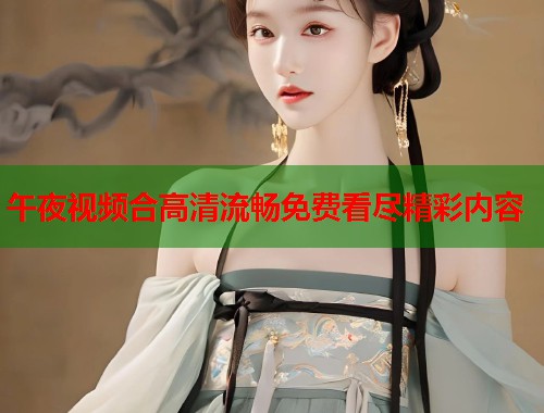 午夜视频合高清流畅免费看尽精彩内容  第2张