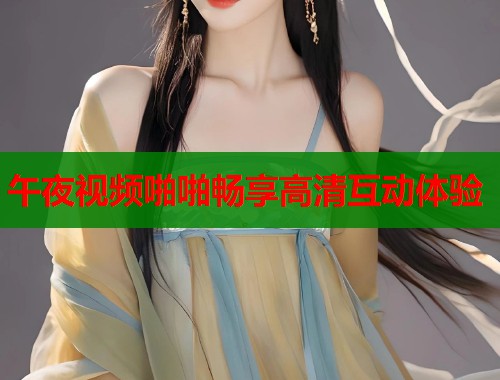 午夜视频啪啪畅享高清互动体验  第1张
