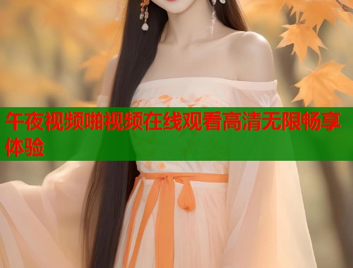 午夜视频啪视频在线观看高清无限畅享体验  第1张