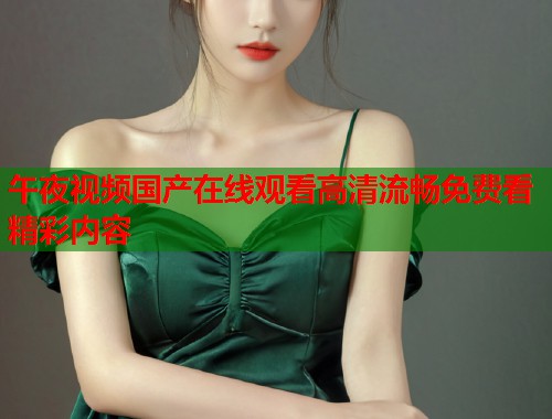午夜视频国产在线观看高清流畅免费看精彩内容  第1张