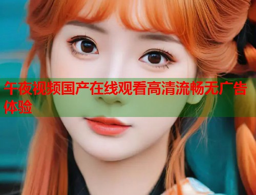 午夜视频国产在线观看高清流畅无广告体验  第1张