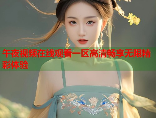 午夜视频在线观看一区高清畅享无限精彩体验  第1张