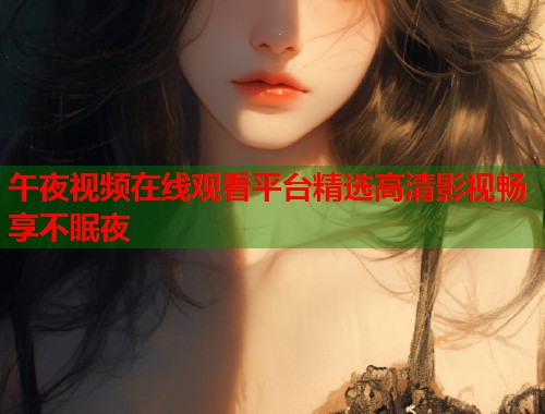 午夜视频在线观看平台精选高清影视畅享不眠夜  第1张