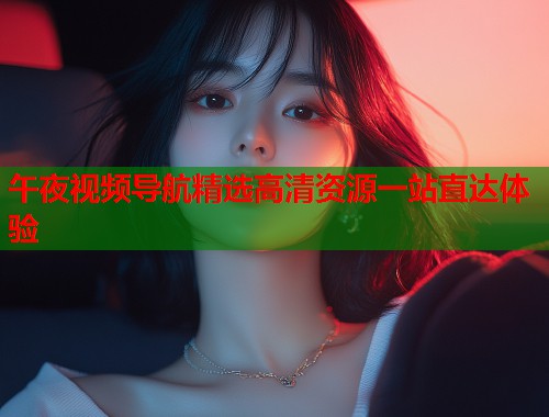 午夜视频导航精选高清资源一站直达体验  第1张