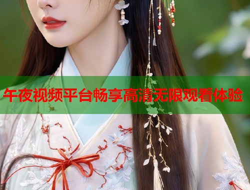 午夜视频平台畅享高清无限观看体验  第1张