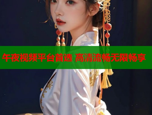 午夜视频平台首选 高清流畅无限畅享  第1张