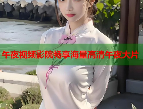 午夜视频影院畅享海量高清午夜大片  第1张
