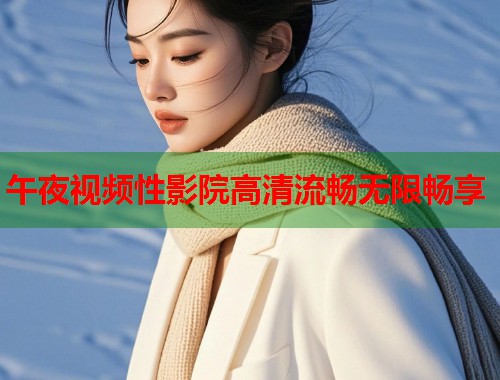 午夜视频性影院高清流畅无限畅享  第1张