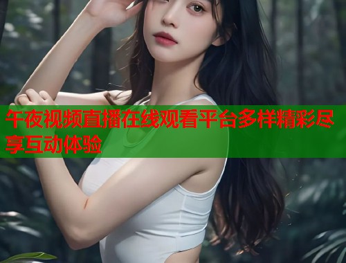 午夜视频直播在线观看平台多样精彩尽享互动体验  第1张