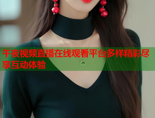 午夜视频直播在线观看平台多样精彩尽享互动体验  第2张