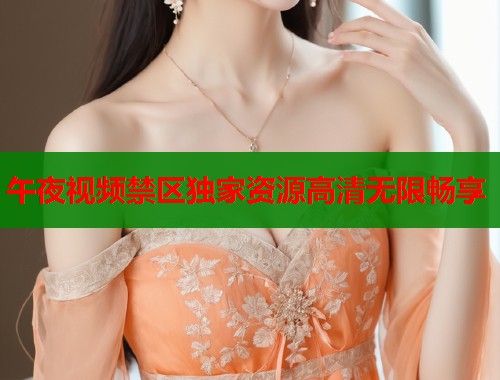 午夜视频禁区独家资源高清无限畅享  第1张