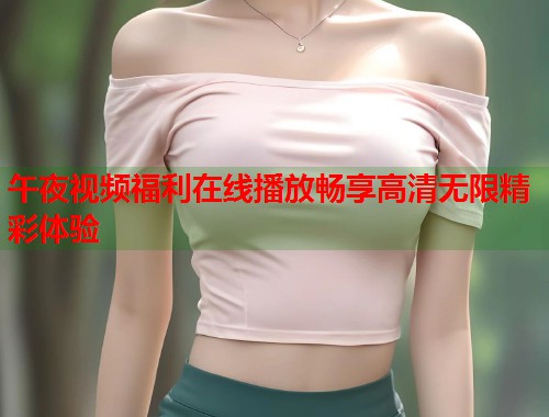午夜视频福利在线播放畅享高清无限精彩体验  第1张