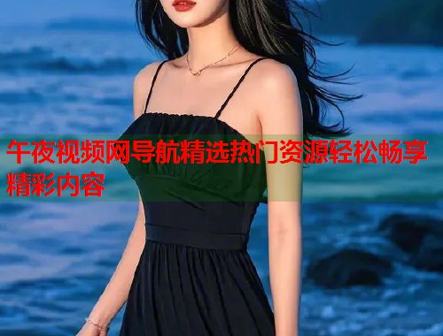 午夜视频网导航精选热门资源轻松畅享精彩内容  第1张