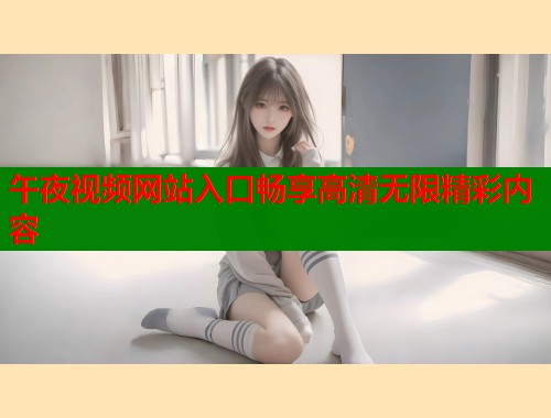 午夜视频网站入口畅享高清无限精彩内容  第1张