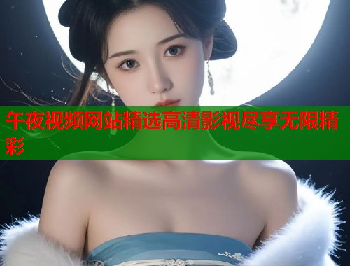 午夜视频网站精选高清影视尽享无限精彩  第1张