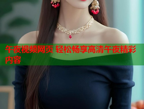 午夜视频网页 轻松畅享高清午夜精彩内容  第1张