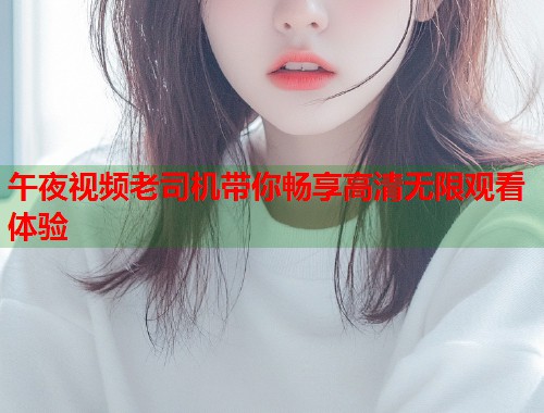 午夜视频老司机带你畅享高清无限观看体验  第1张