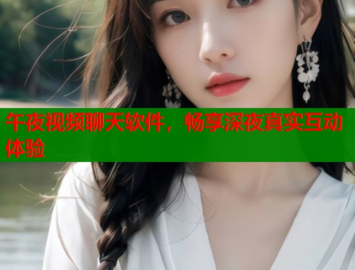 午夜视频聊天软件，畅享深夜真实互动体验  第1张