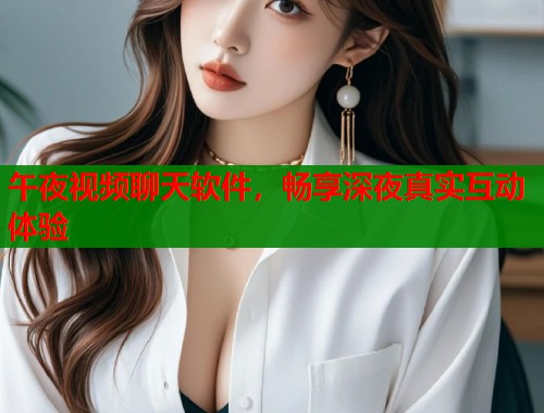 午夜视频聊天软件，畅享深夜真实互动体验  第2张