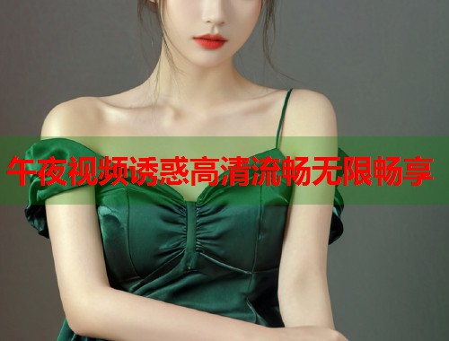 午夜视频诱惑高清流畅无限畅享  第1张