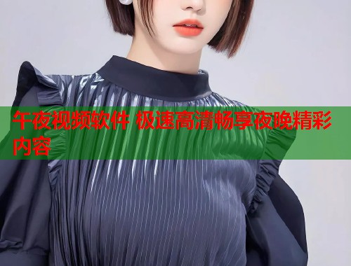 午夜视频软件 极速高清畅享夜晚精彩内容  第1张