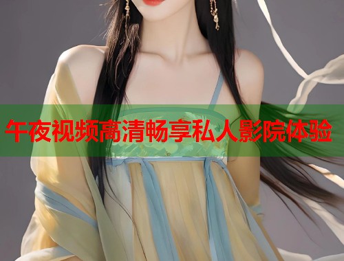 午夜视频高清畅享私人影院体验  第2张
