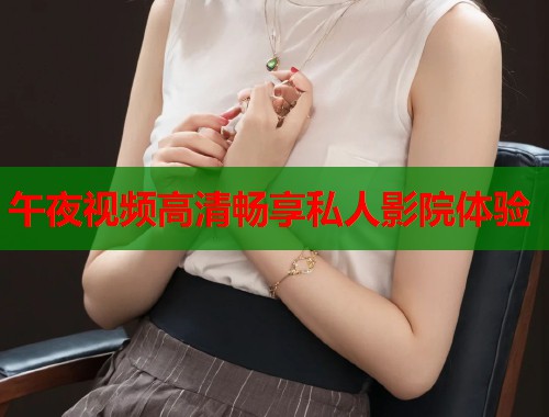 午夜视频高清畅享私人影院体验  第1张
