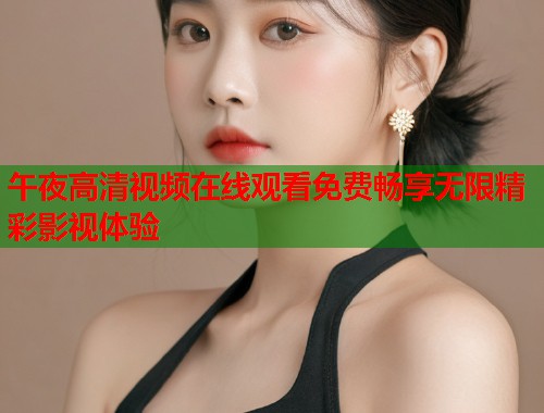 午夜高清视频在线观看免费畅享无限精彩影视体验  第2张