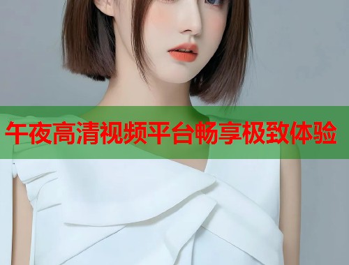 午夜高清视频平台畅享极致体验  第2张