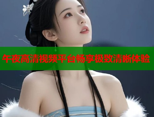 午夜高清视频平台畅享极致清晰体验  第1张