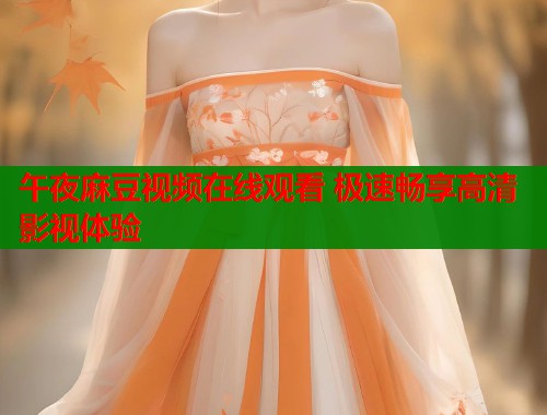 午夜麻豆视频在线观看 极速畅享高清影视体验  第2张