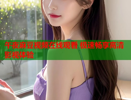 午夜麻豆视频在线观看 极速畅享高清影视体验  第1张