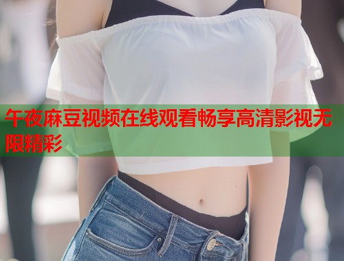 午夜麻豆视频在线观看畅享高清影视无限精彩  第2张