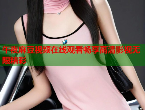 午夜麻豆视频在线观看畅享高清影视无限精彩  第1张