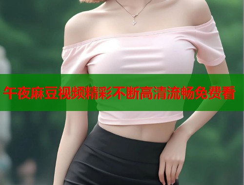 午夜麻豆视频精彩不断高清流畅免费看  第1张