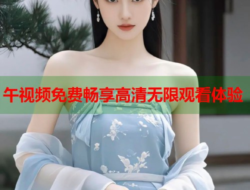 午视频免费畅享高清无限观看体验  第1张