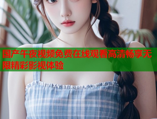 国产午夜视频免费在线观看高清畅享无限精彩影视体验  第1张